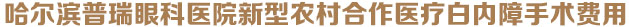 哈尔滨普瑞眼科医院新型农村合作医疗白内障手术费用